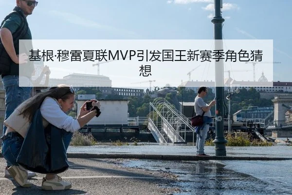 基根·穆雷夏联MVP引发国王新赛季角色猜想