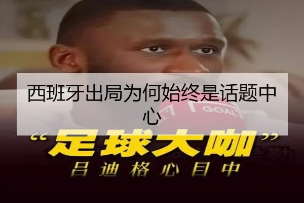 西班牙出局为何始终是话题中心
